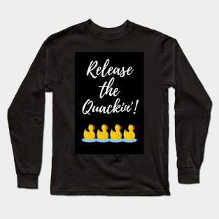 Release The Quackin'! Long Sleeve T-Shirt